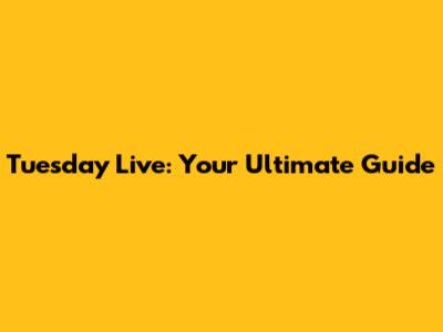 Tuesday Live: Your Ultimate Guide