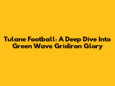 Tulane Football: A Deep Dive Into Green Wave Gridiron Glory