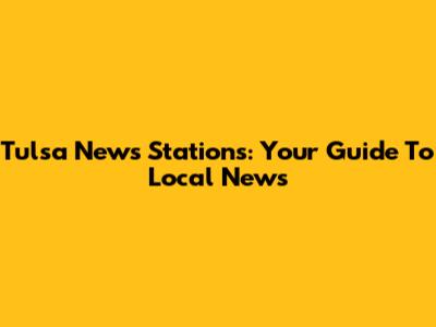 Tulsa News Stations: Your Guide To Local News