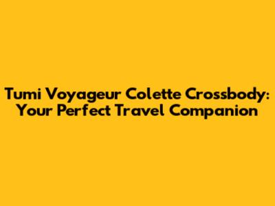 Tumi Voyageur Colette Crossbody: Your Perfect Travel Companion