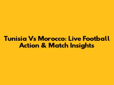 Tunisia Vs Morocco: Live Football Action & Match Insights
