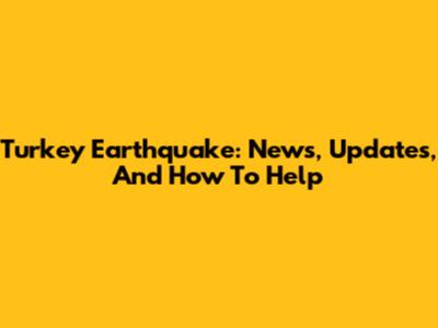 Turkey Earthquake: News, Updates, And How To Help