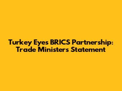 Turkey Eyes BRICS Partnership: Trade Minister's Statement