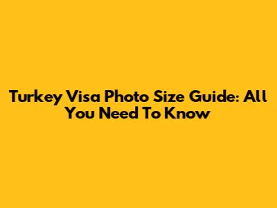 Turkey Visa Photo Size Guide: All You Need To Know