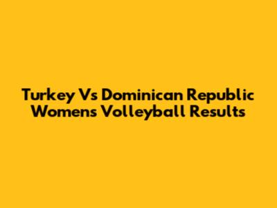 Turkey Vs Dominican Republic Women's Volleyball Results