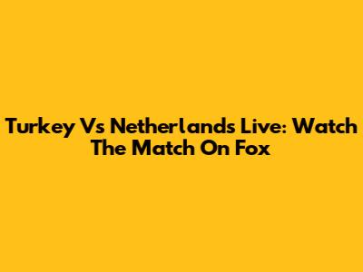 Turkey Vs Netherlands Live: Watch The Match On Fox