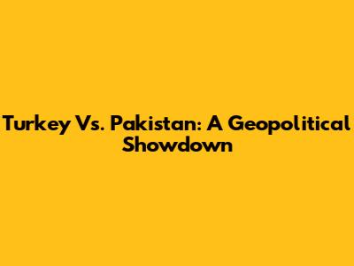 Turkey Vs. Pakistan: A Geopolitical Showdown