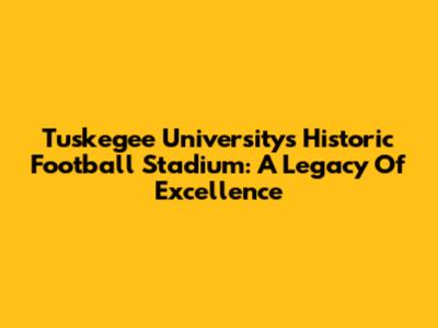 Tuskegee University's Historic Football Stadium: A Legacy Of Excellence