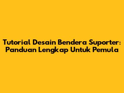Tutorial Desain Bendera Suporter: Panduan Lengkap Untuk Pemula