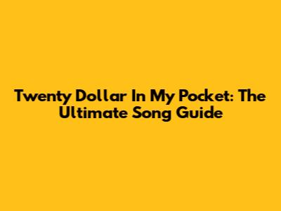 Twenty Dollar In My Pocket: The Ultimate Song Guide
