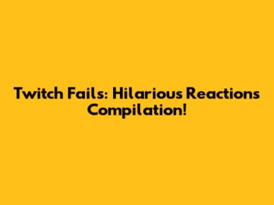 Twitch Fails: Hilarious Reactions Compilation!