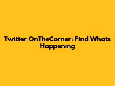 Twitter OnTheCorner: Find What's Happening