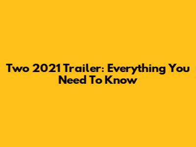 Two 2021 Trailer: Everything You Need To Know