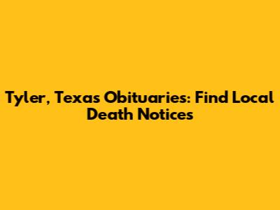 Tyler, Texas Obituaries: Find Local Death Notices