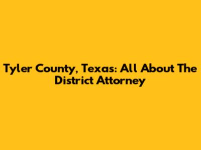 Tyler County, Texas: All About The District Attorney