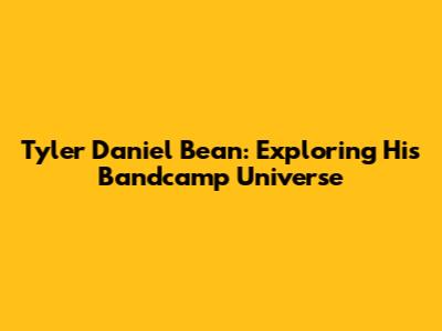 Tyler Daniel Bean: Exploring His Bandcamp Universe
