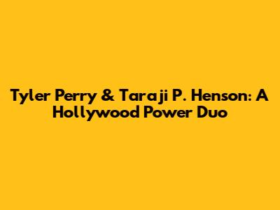Tyler Perry & Taraji P. Henson: A Hollywood Power Duo