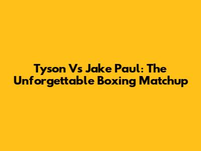 Tyson Vs Jake Paul: The Unforgettable Boxing Matchup