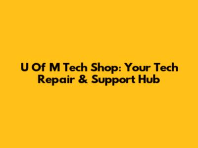 U Of M Tech Shop: Your Tech Repair & Support Hub