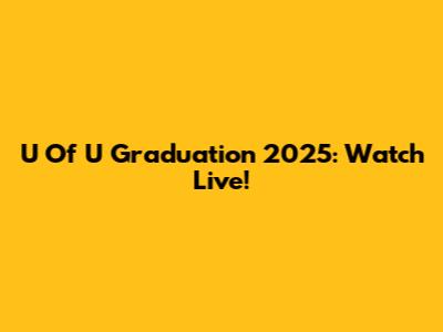U Of U Graduation 2025: Watch Live!
