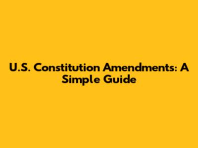 U.S. Constitution Amendments: A Simple Guide