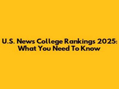 U.S. News College Rankings 2025: What You Need To Know