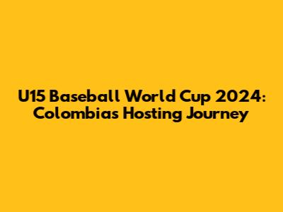 U15 Baseball World Cup 2024: Colombia's Hosting Journey