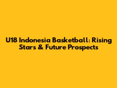 U18 Indonesia Basketball: Rising Stars & Future Prospects