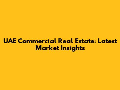 UAE Commercial Real Estate: Latest Market Insights