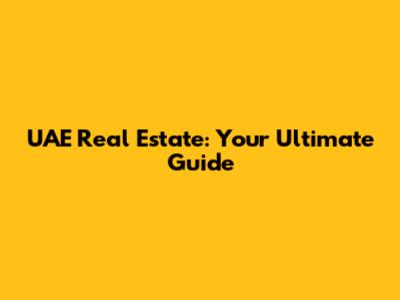 UAE Real Estate: Your Ultimate Guide