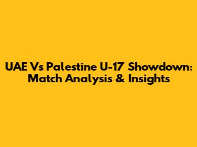 UAE Vs Palestine U-17 Showdown: Match Analysis & Insights