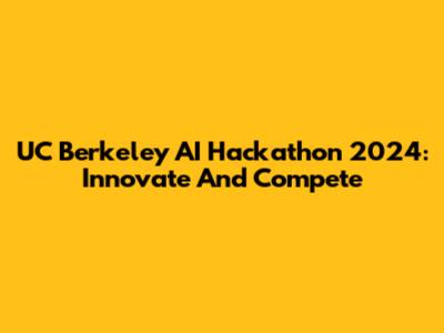 UC Berkeley AI Hackathon 2024: Innovate And Compete