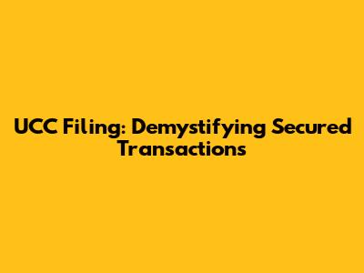 UCC Filing: Demystifying Secured Transactions