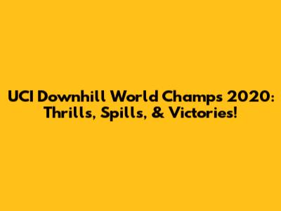 UCI Downhill World Champs 2020: Thrills, Spills, & Victories!