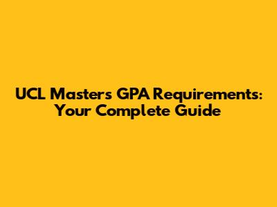 UCL Masters GPA Requirements: Your Complete Guide