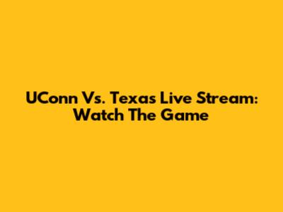 UConn Vs. Texas Live Stream: Watch The Game