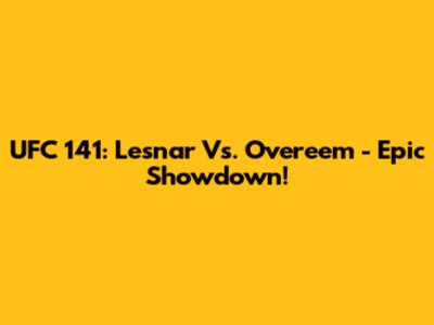 UFC 141: Lesnar Vs. Overeem - Epic Showdown!