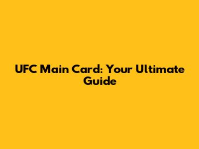 UFC Main Card: Your Ultimate Guide