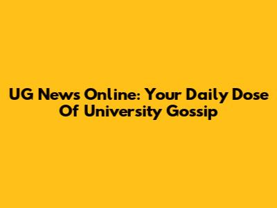 UG News Online: Your Daily Dose Of University Gossip