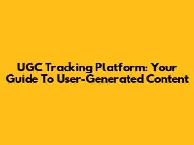 UGC Tracking Platform: Your Guide To User-Generated Content