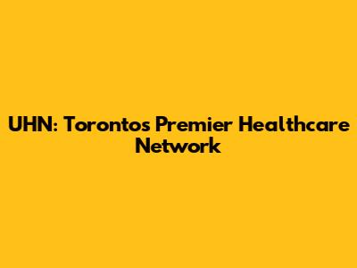UHN: Toronto's Premier Healthcare Network