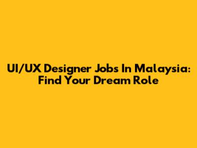 UI/UX Designer Jobs In Malaysia: Find Your Dream Role