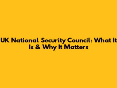 UK National Security Council: What It Is & Why It Matters