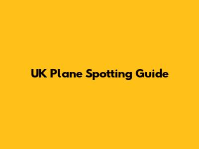 UK Plane Spotting Guide