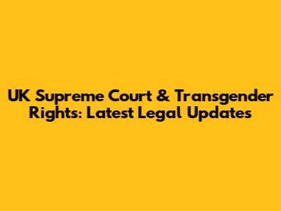 UK Supreme Court & Transgender Rights: Latest Legal Updates
