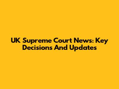 UK Supreme Court News: Key Decisions And Updates