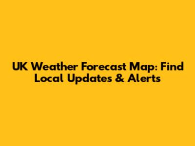 UK Weather Forecast Map: Find Local Updates & Alerts