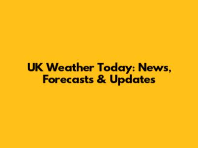 UK Weather Today: News, Forecasts & Updates