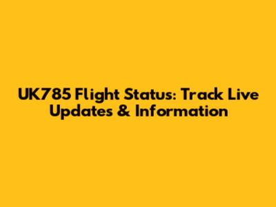UK785 Flight Status: Track Live Updates & Information