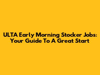 ULTA Early Morning Stocker Jobs: Your Guide To A Great Start